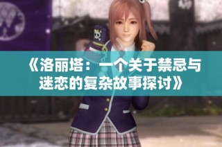 《洛丽塔：一个关于禁忌与迷恋的复杂故事探讨》