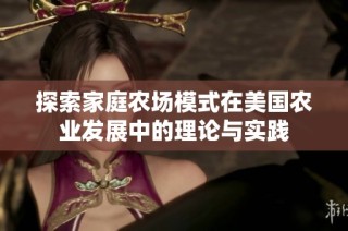 探索家庭农场模式在美国农业发展中的理论与实践