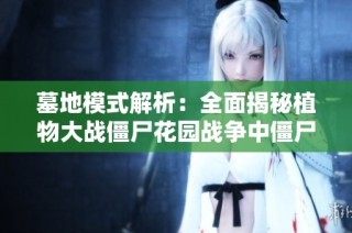 墓地模式解析：全面揭秘植物大战僵尸花园战争中僵尸的攻略与秘籍