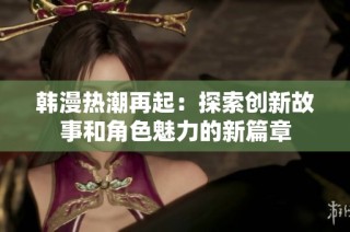 韩漫热潮再起：探索创新故事和角色魅力的新篇章