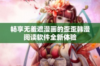 畅享无羞遮漫画的歪歪韩漫阅读软件全新体验