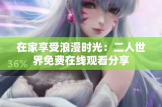 在家享受浪漫时光：二人世界免费在线观看分享