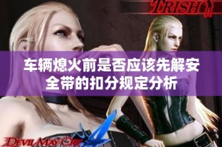 车辆熄火前是否应该先解安全带的扣分规定分析
