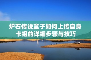 炉石传说盒子如何上传自身卡组的详细步骤与技巧