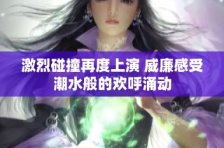 激烈碰撞再度上演 威廉感受潮水般的欢呼涌动