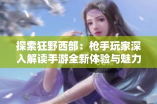 探索狂野西部：枪手玩家深入解读手游全新体验与魅力