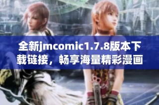 全新jmcomic1.7.8版本下载链接，畅享海量精彩漫画内容尽在掌中