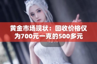 黄金市场现状：回收价格仅为700元一克的500多元