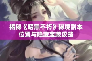 揭秘《暗黑不朽》秘境副本位置与隐藏宝藏攻略