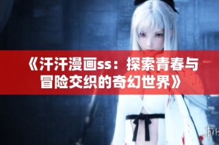 《汗汗漫画ss：探索青春与冒险交织的奇幻世界》