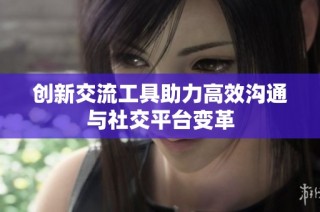 创新交流工具助力高效沟通与社交平台变革