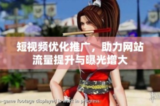 短视频优化推广，助力网站流量提升与曝光增大