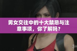 男女交往中的十大禁忌与注意事项，你了解吗？