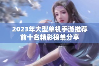 2023年大型单机手游推荐前十名精彩榜单分享