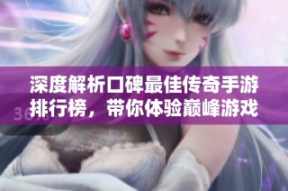 深度解析口碑最佳传奇手游排行榜，带你体验巅峰游戏魅力