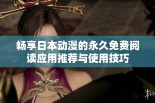 畅享日本动漫的永久免费阅读应用推荐与使用技巧