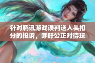 针对腾讯游戏误判送人头扣分的投诉，呼吁公正对待玩家问题