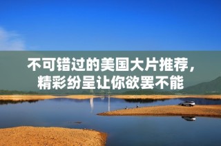 不可错过的美国大片推荐，精彩纷呈让你欲罢不能