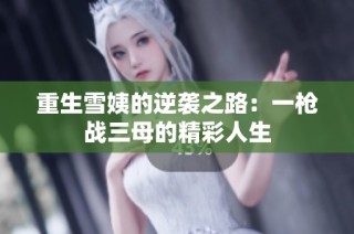 重生雪姨的逆袭之路：一枪战三母的精彩人生