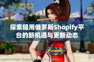探索租用俄罗斯Shopify平台的新机遇与更新动态