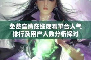 免费高清在线观看平台人气排行及用户人数分析探讨