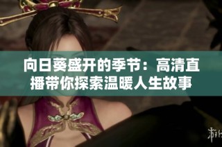 向日葵盛开的季节：高清直播带你探索温暖人生故事