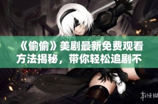 《偷偷》美剧最新免费观看方法揭秘，带你轻松追剧不花钱