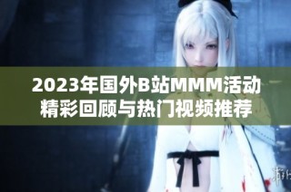 2023年国外B站MMM活动精彩回顾与热门视频推荐