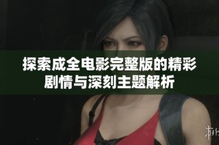 探索成全电影完整版的精彩剧情与深刻主题解析