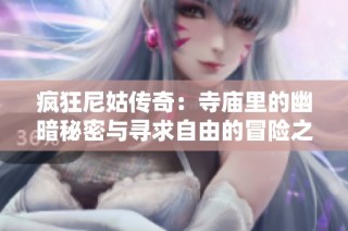 疯狂尼姑传奇：寺庙里的幽暗秘密与寻求自由的冒险之旅