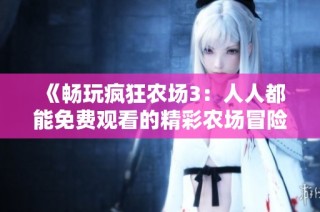 《畅玩疯狂农场3：人人都能免费观看的精彩农场冒险》