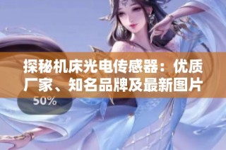 探秘机床光电传感器：优质厂家、知名品牌及最新图片分享