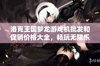洛克王国梦龙游戏机批发和促销价格大全，畅玩无限乐趣