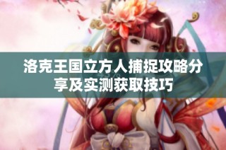 洛克王国立方人捕捉攻略分享及实测获取技巧