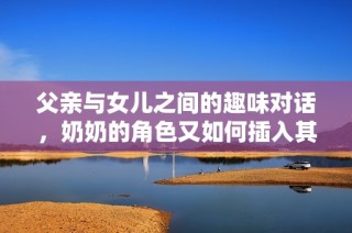 父亲与女儿之间的趣味对话，奶奶的角色又如何插入其中