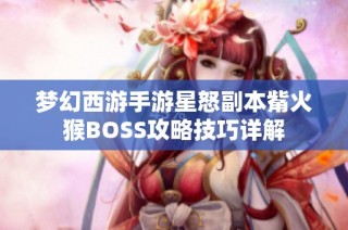 梦幻西游手游星怒副本觜火猴BOSS攻略技巧详解
