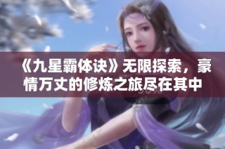 《九星霸体诀》无限探索，豪情万丈的修炼之旅尽在其中