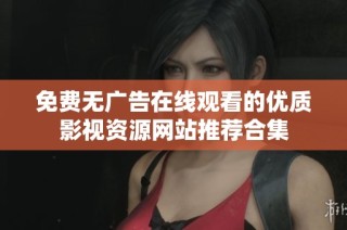 免费无广告在线观看的优质影视资源网站推荐合集