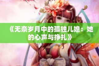 《无奈岁月中的孤独儿媳：她的心声与挣扎》
