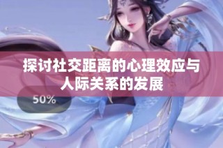 探讨社交距离的心理效应与人际关系的发展