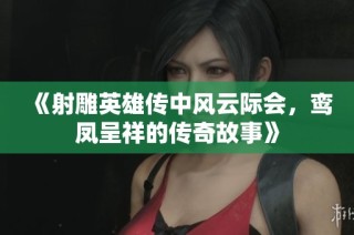《射雕英雄传中风云际会，鸾凤呈祥的传奇故事》