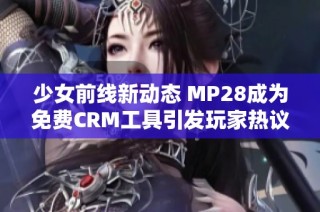 少女前线新动态 MP28成为免费CRM工具引发玩家热议