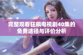 完整观看狂飙电视剧40集的免费途径与评价分析
