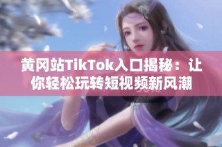 黄冈站TikTok入口揭秘：让你轻松玩转短视频新风潮