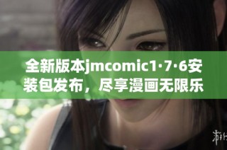 全新版本jmcomic1·7·6安装包发布，尽享漫画无限乐趣！