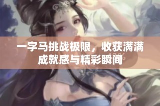 一字马挑战极限，收获满满成就感与精彩瞬间