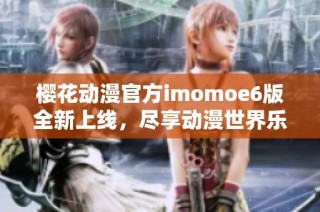 樱花动漫官方imomoe6版全新上线，尽享动漫世界乐趣