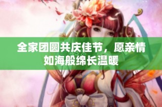 全家团圆共庆佳节，愿亲情如海般绵长温暖