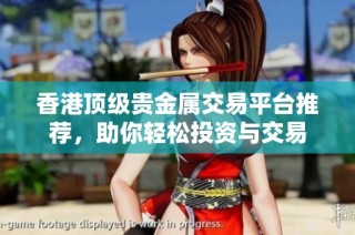 香港顶级贵金属交易平台推荐，助你轻松投资与交易