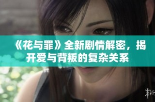 《花与罪》全新剧情解密，揭开爱与背叛的复杂关系